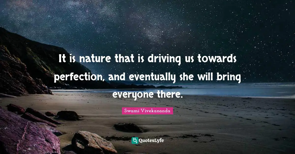 It is nature that is driving us towards perfection, and eventually she will bring everyone there.