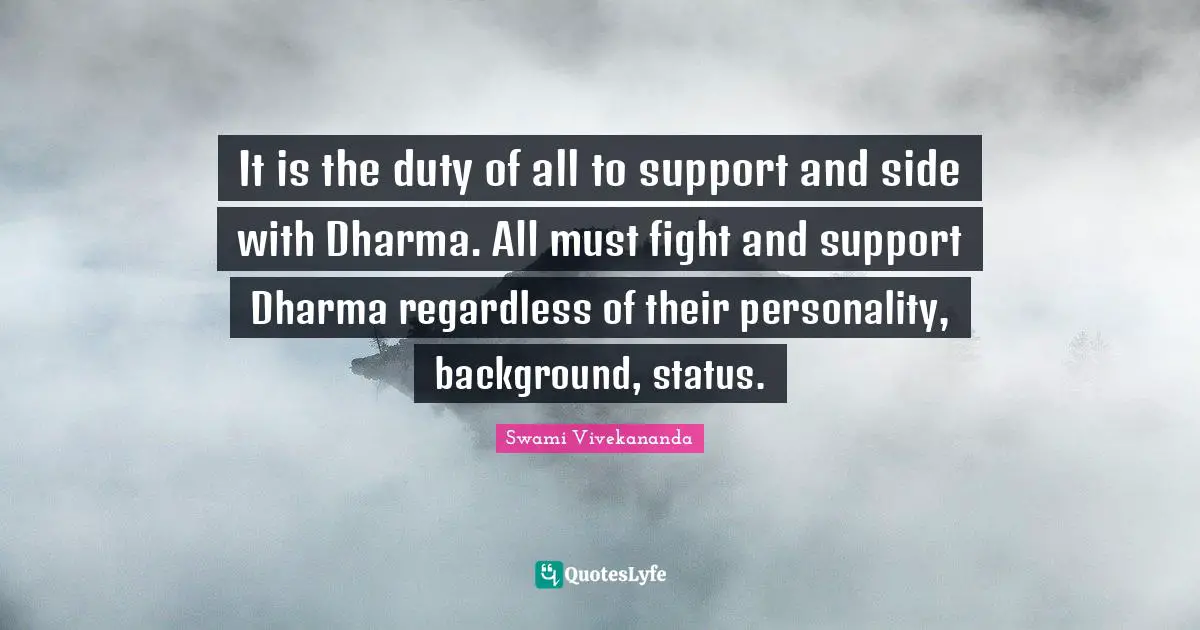 It is the duty of all to support and side with Dharma. All must fight and support Dharma regardless of their personality, background, status.