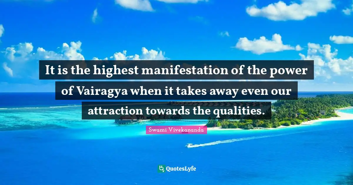 It is the highest manifestation of the power of Vairagya when it takes away even our attraction towards the qualities.