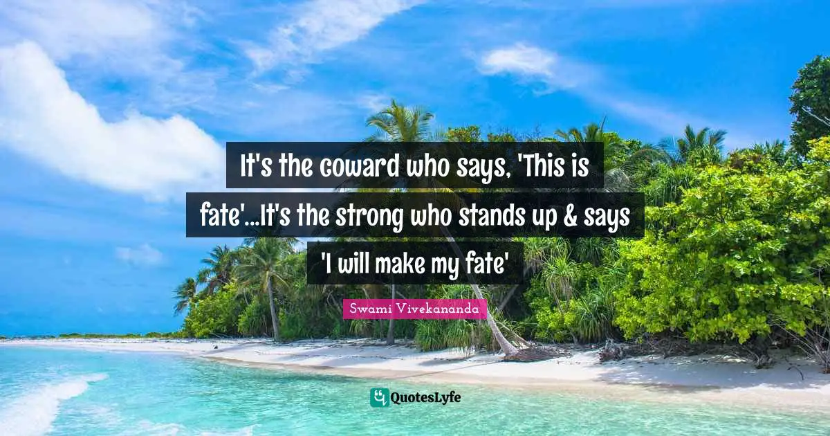 Coward Quotes: "It's the coward who says, 'This is fate'...It's the strong who stands up & says 'I will make my fate'"