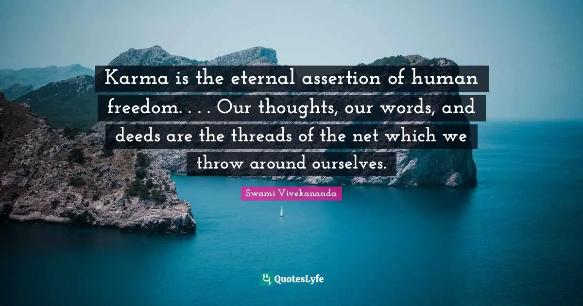 Our Thoughts Quotes: "Karma is the eternal assertion of human freedom. . . . Our thoughts, our words, and deeds are the threads of the net which we throw around ourselves."