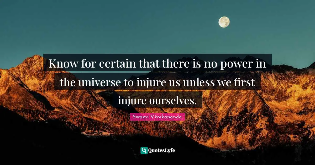 Know for certain that there is no power in the universe to injure us unless we first injure ourselves.