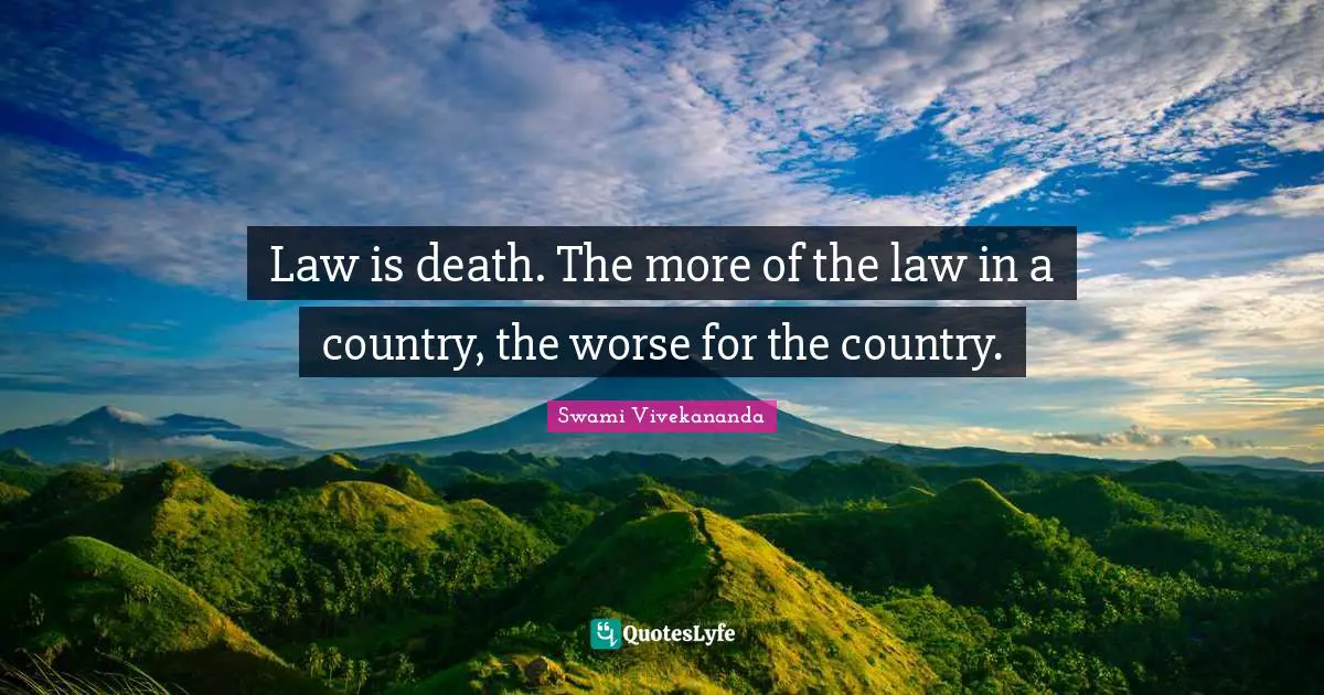 Law is death. The more of the law in a country, the worse for the country.