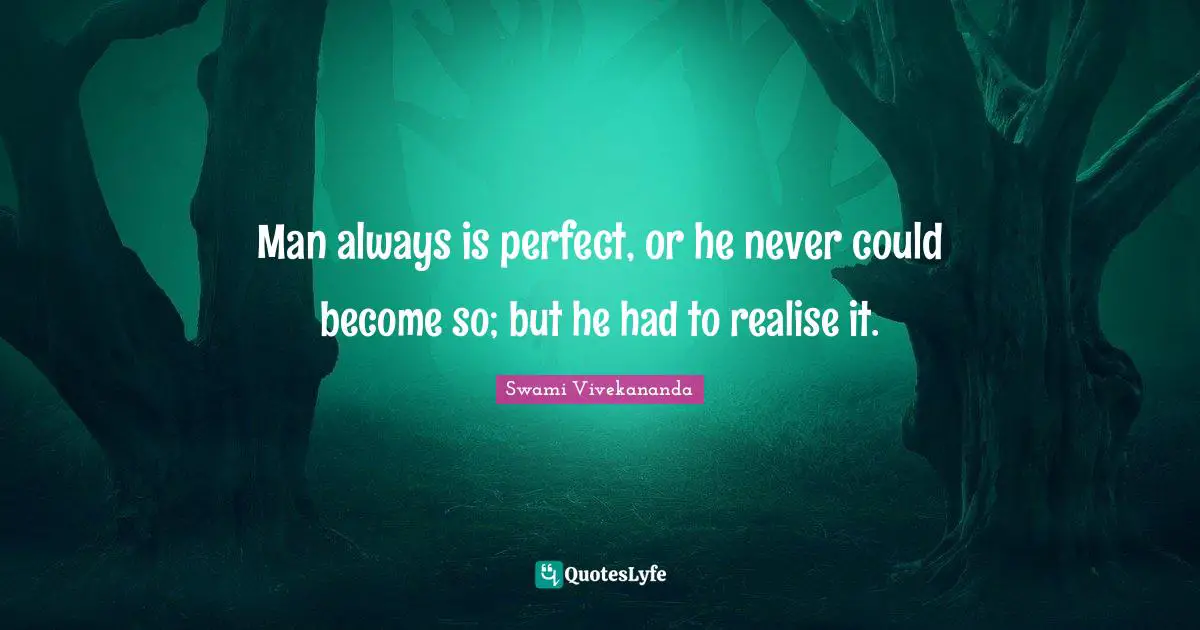 Man always is perfect, or he never could become so; but he had to realise it.