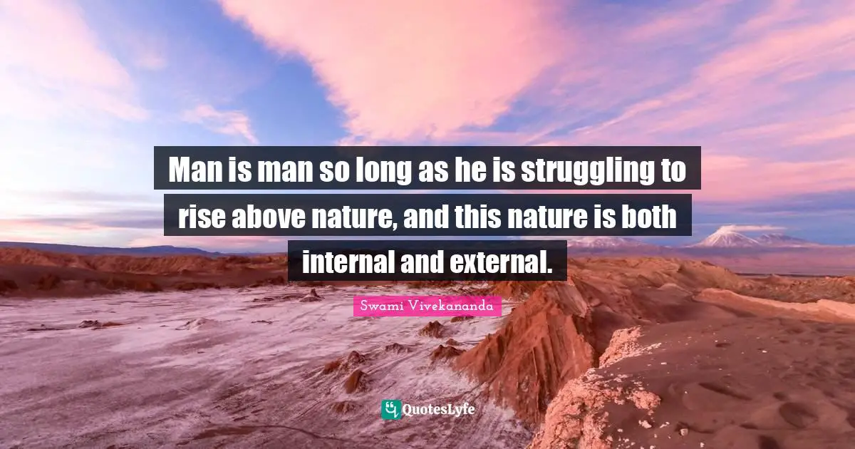 Man is man so long as he is struggling to rise above nature, and this nature is both internal and external.