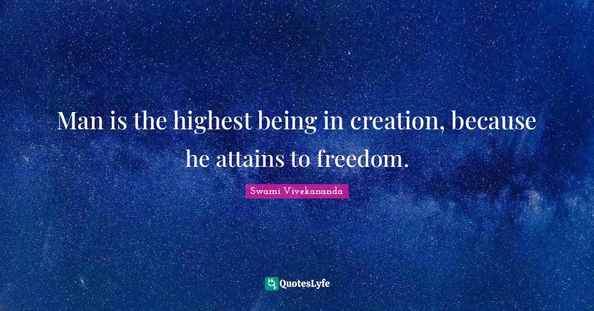 Man is the highest being in creation, because he attains to freedom.