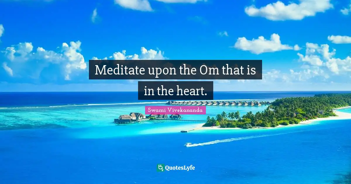 Meditate upon the Om that is in the heart.