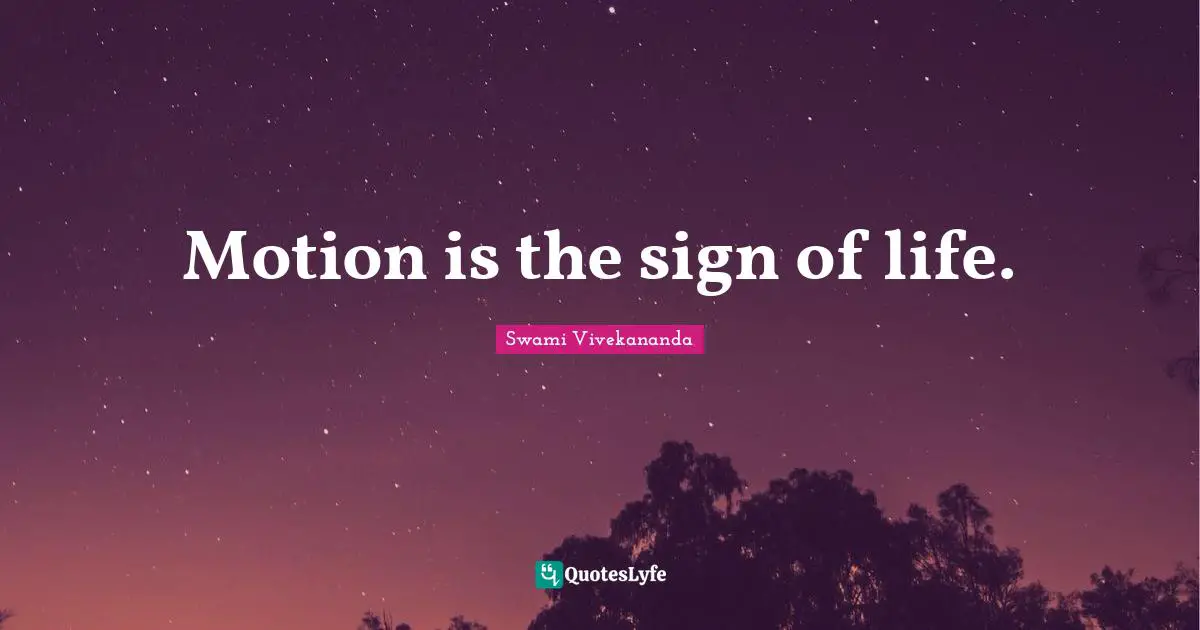 Motion is the sign of life.