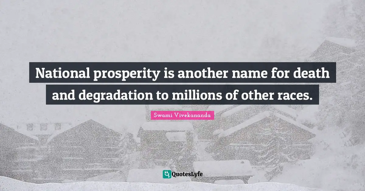 National prosperity is another name for death and degradation to millions of other races.