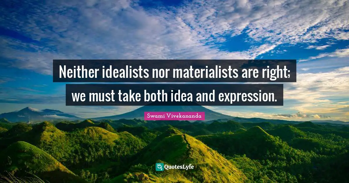 Neither idealists nor materialists are right; we must take both idea and expression.