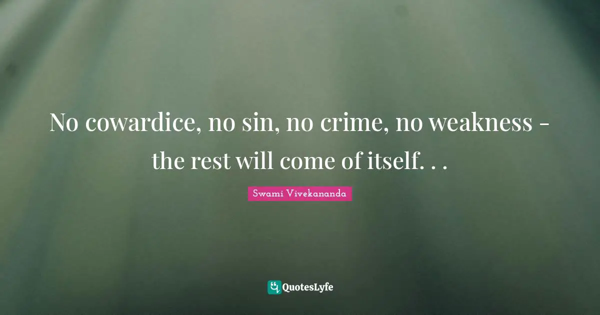 No cowardice, no sin, no crime, no weakness - the rest will come of itself. . .
