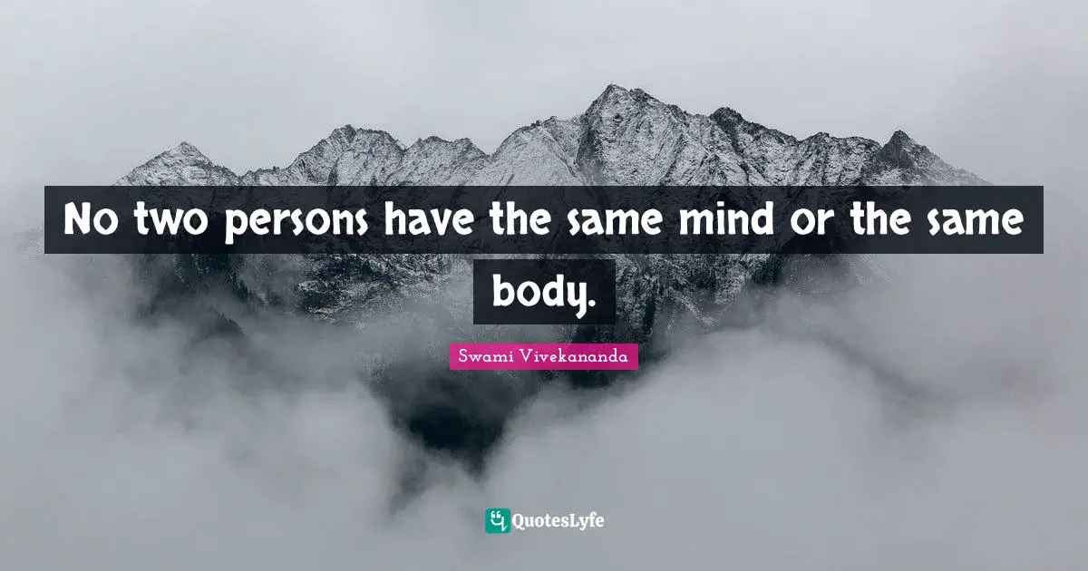 No two persons have the same mind or the same body.