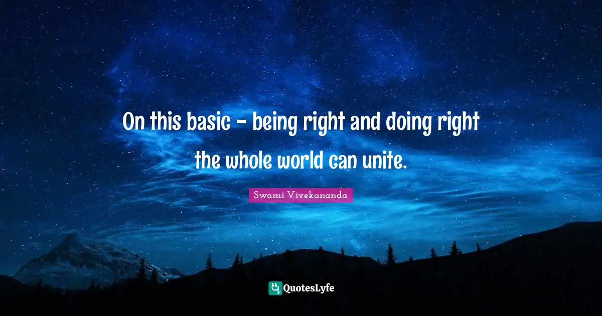 On this basic - being right and doing right the whole world can unite.