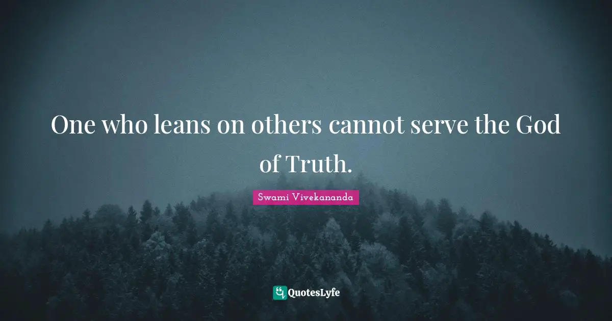 One who leans on others cannot serve the God of Truth.