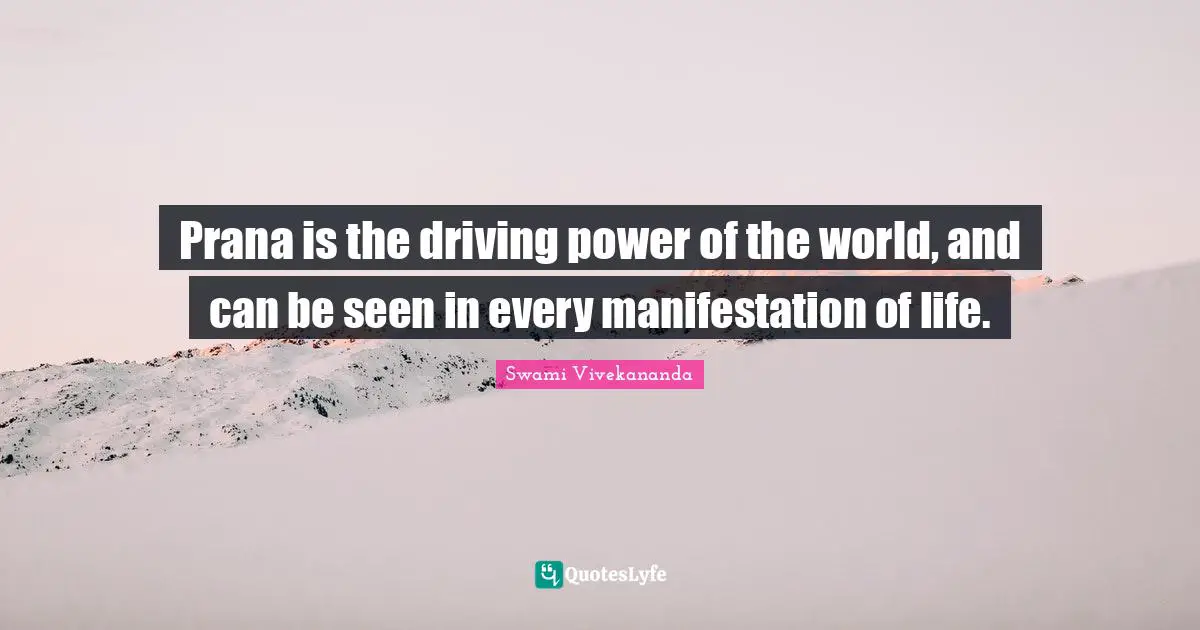 Prana is the driving power of the world, and can be seen in every manifestation of life.