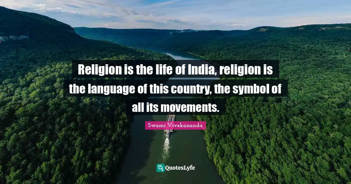 Religion is the life of India, religion is the language of this country, the symbol of all its movements.
