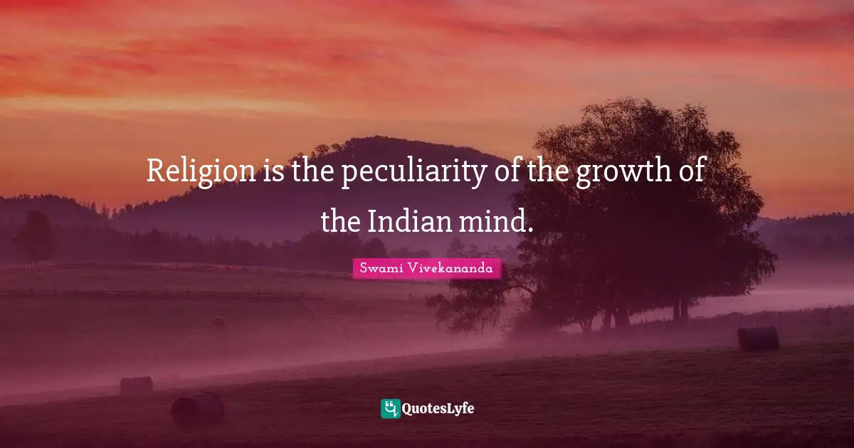 Religion is the peculiarity of the growth of the Indian mind.