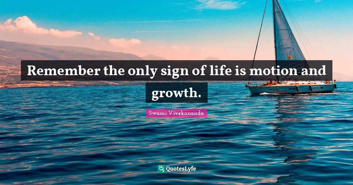 Remember the only sign of life is motion and growth.