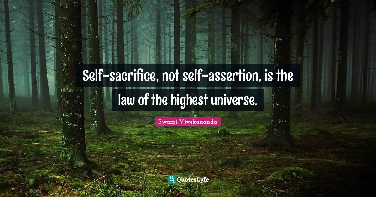 Self-sacrifice, not self-assertion, is the law of the highest universe.
