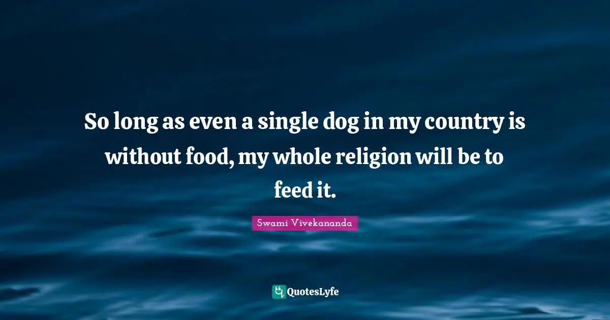 Swami Vivekananda Quotes: So long as even a single dog in my country is without food, my whole religion will be to feed it.