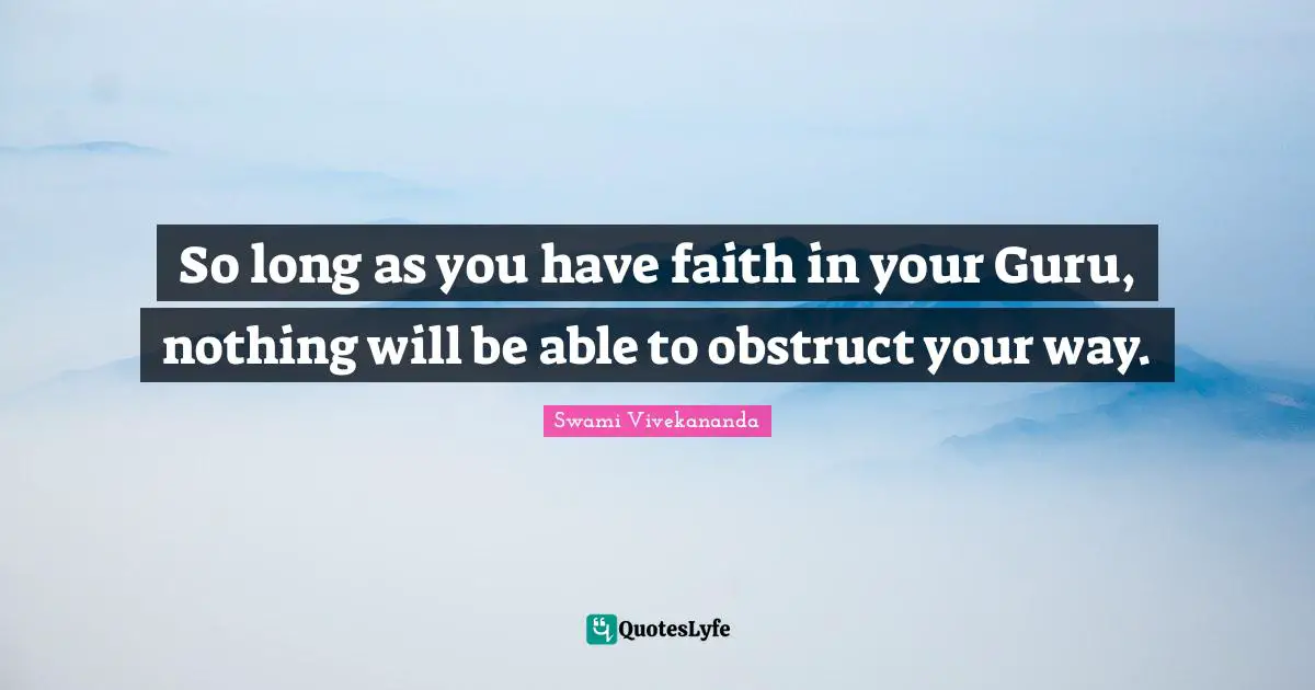 So long as you have faith in your Guru, nothing will be able to obstruct your way.