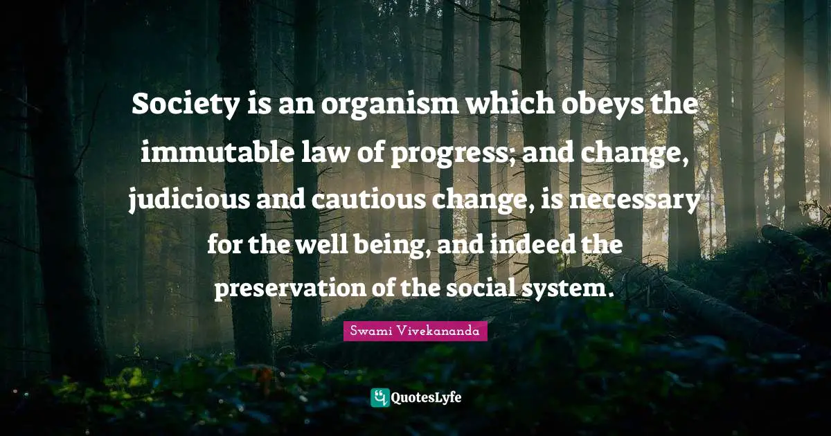 Society is an organism which obeys the immutable law of progress; and change, judicious and cautious change, is necessary for the well being, and indeed the preservation of the social system.