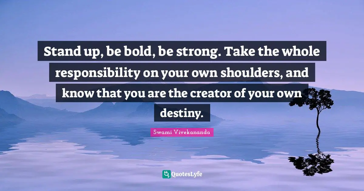 Shoulders Quotes: "Stand up, be bold, be strong. Take the whole responsibility on your own shoulders, and know that you are the creator of your own destiny."