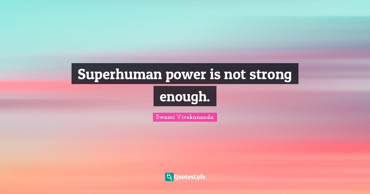 Superhuman power is not strong enough.