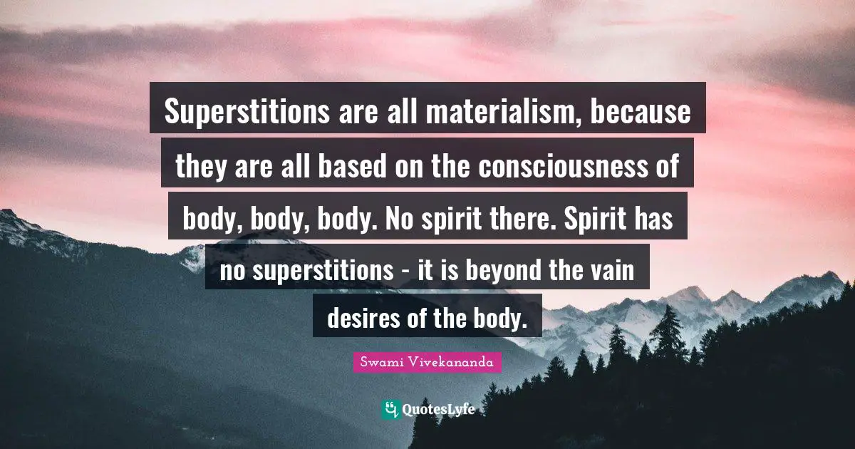 Superstitions are all materialism, because they are all based on the consciousness of body, body, body. No spirit there. Spirit has no superstitions - it is beyond the vain desires of the body.