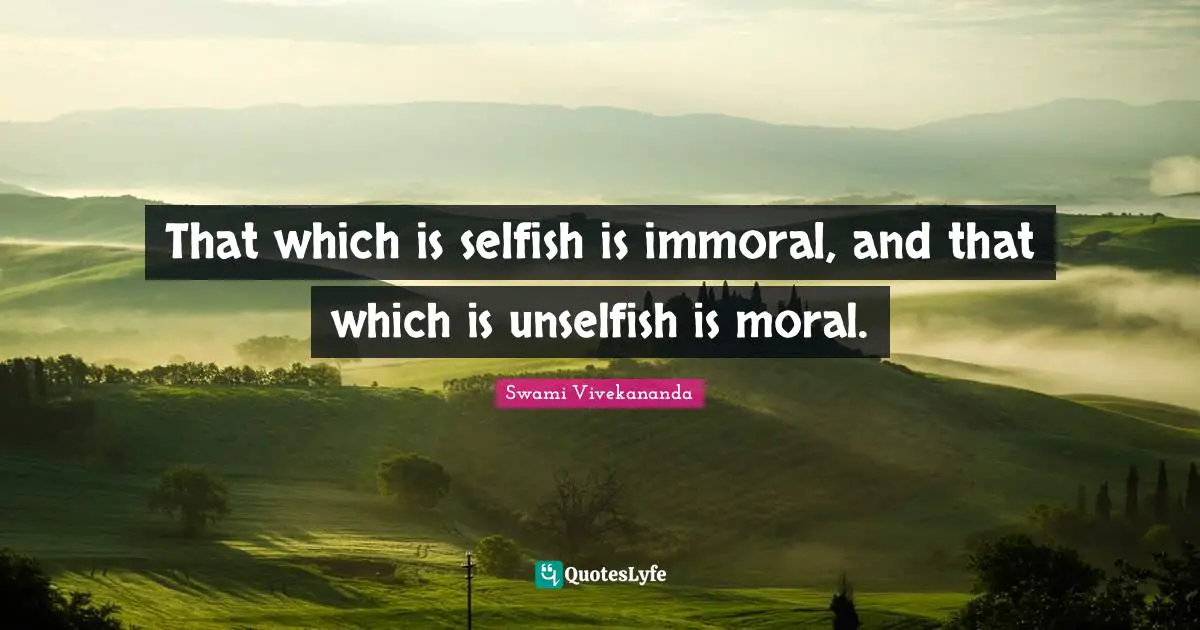 That which is selfish is immoral, and that which is unselfish is moral.