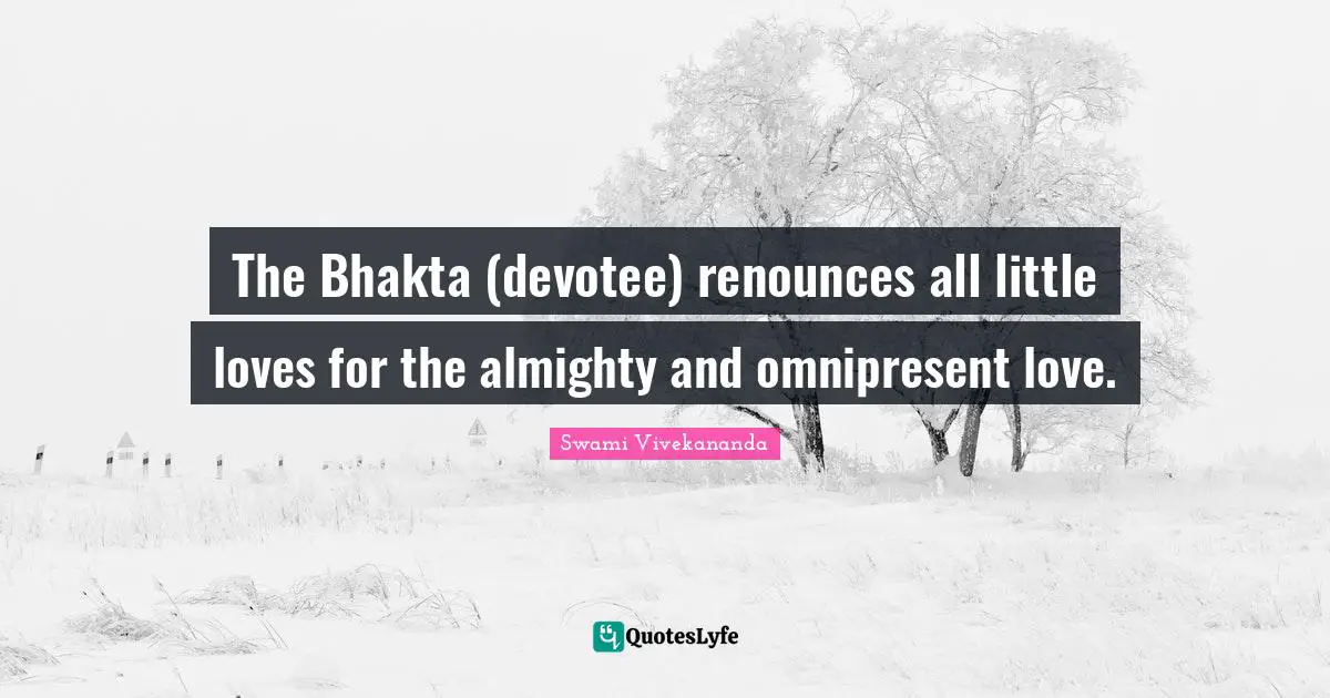 Almighty Quotes: "The Bhakta (devotee) renounces all little loves for the almighty and omnipresent love."