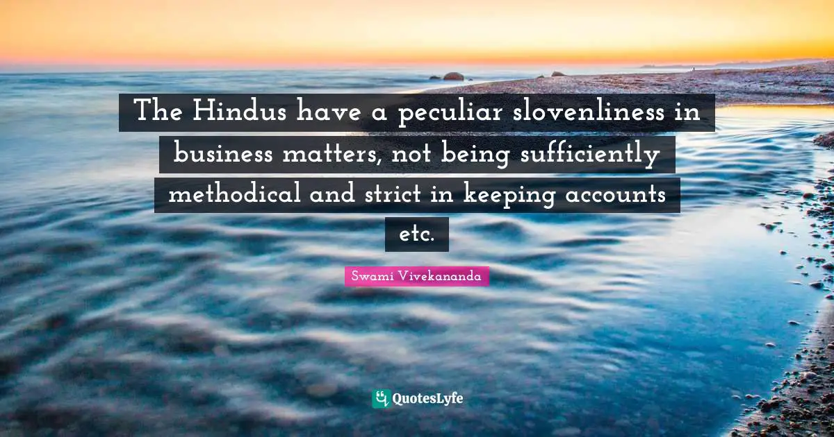 Methodical Quotes: "The Hindus have a peculiar slovenliness in business matters, not being sufficiently methodical and strict in keeping accounts etc."