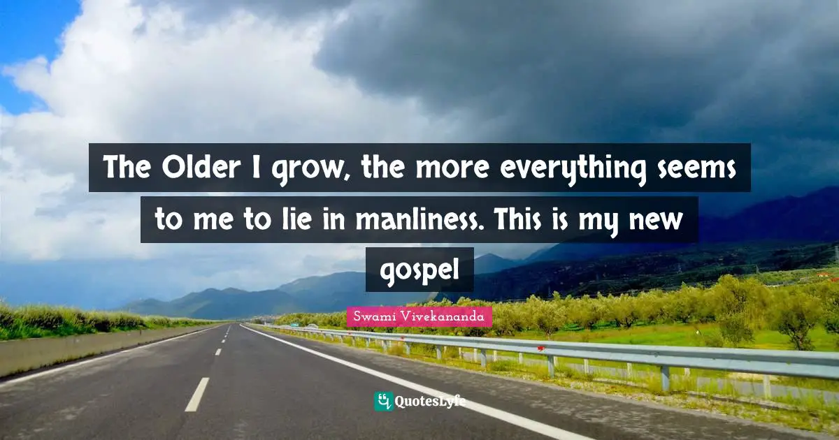 The Older I grow, the more everything seems to me to lie in manliness. This is my new gospel