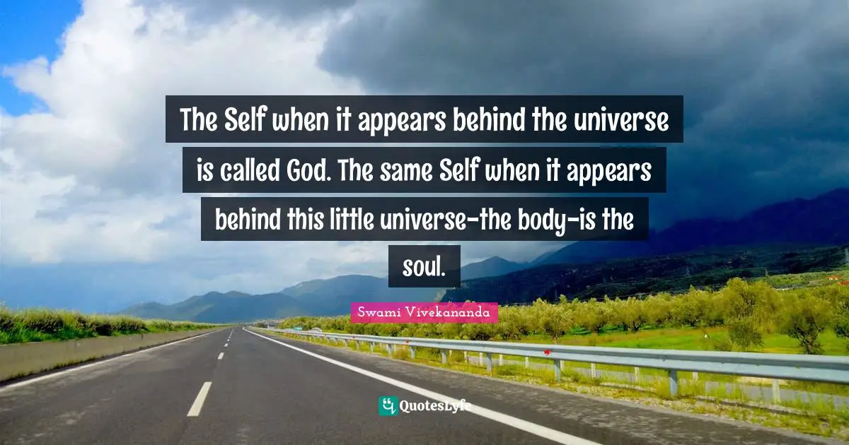 The Self when it appears behind the universe is called God. The same Self when it appears behind this little universe-the body-is the soul.