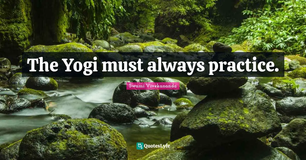 The Yogi must always practice.