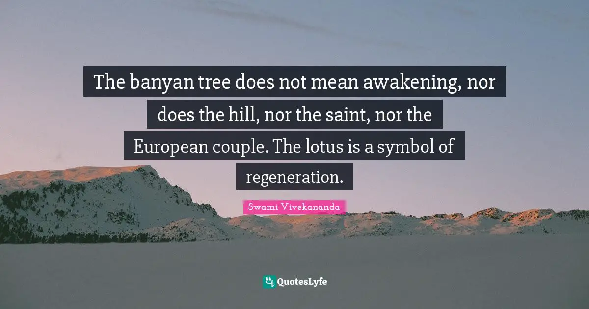 The banyan tree does not mean awakening, nor does the hill, nor the saint, nor the European couple. The lotus is a symbol of regeneration.