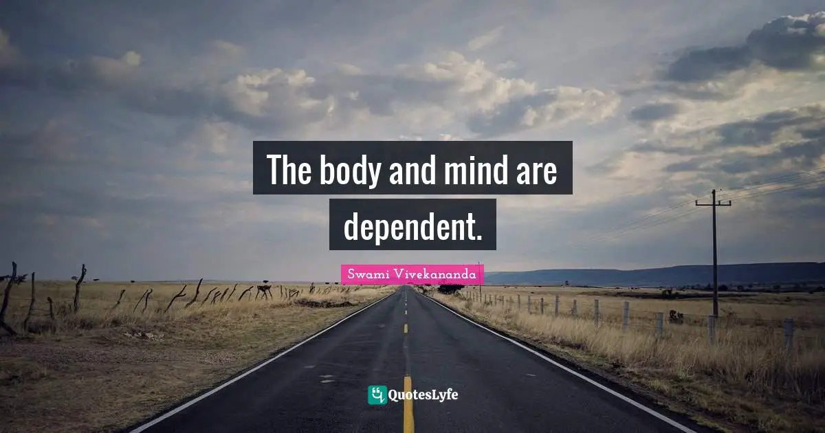 The body and mind are dependent.