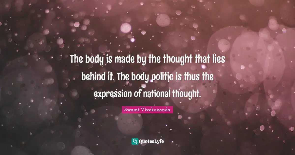 The body is made by the thought that lies behind it. The body politic is thus the expression of national thought.