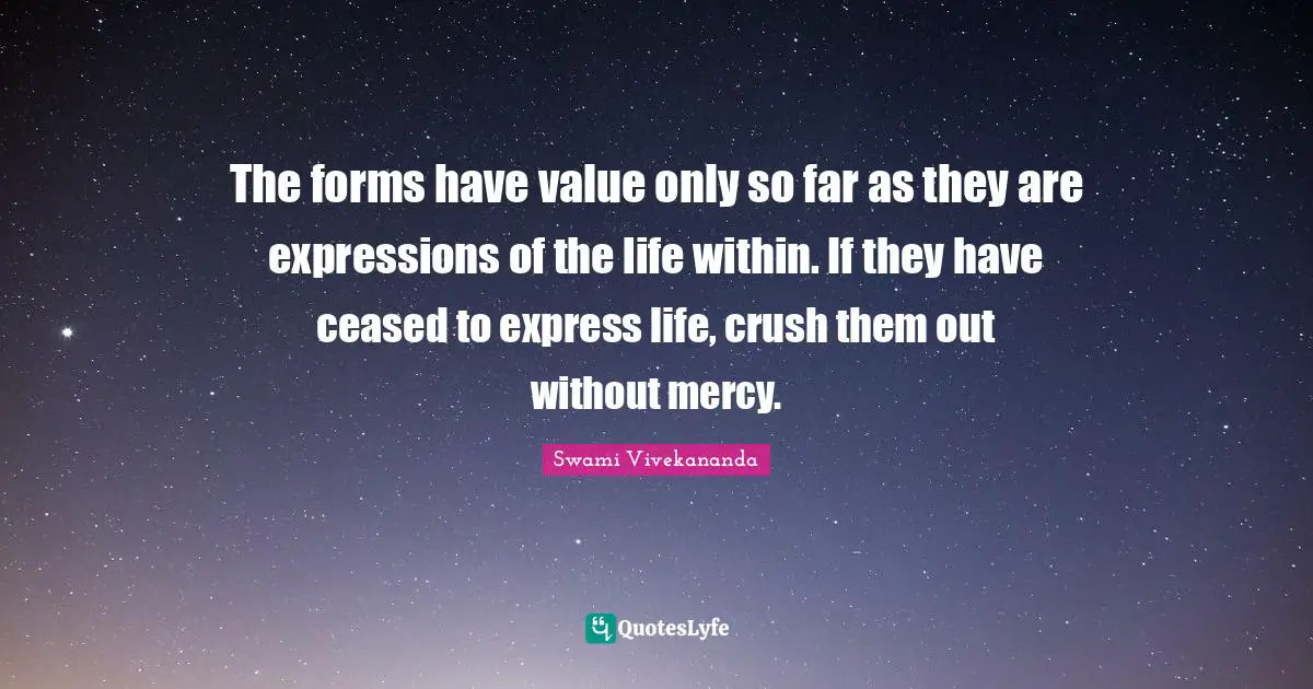 The forms have value only so far as they are expressions of the life within. If they have ceased to express life, crush them out without mercy.
