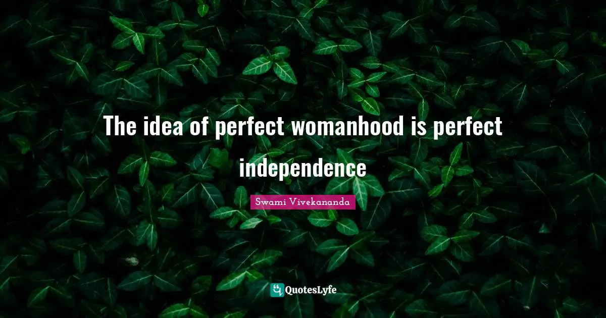 Independence Quotes: "The idea of perfect womanhood is perfect independence"