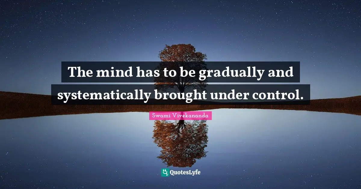 The mind has to be gradually and systematically brought under control.