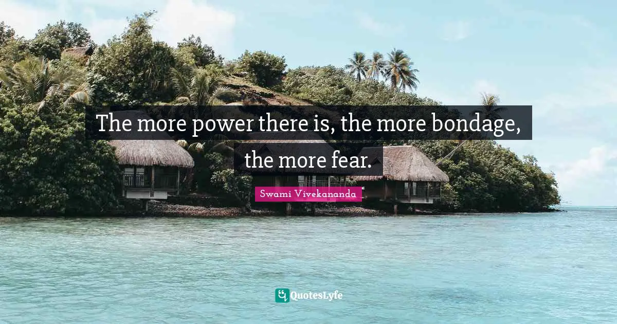 The more power there is, the more bondage, the more fear.
