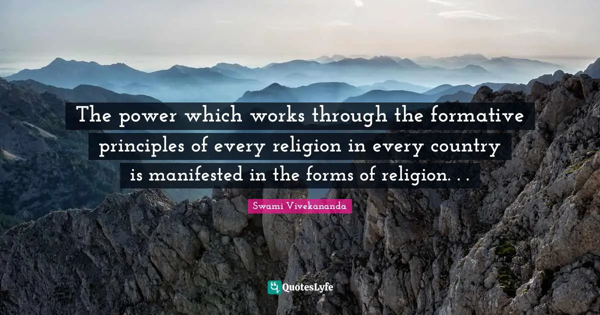 The power which works through the formative principles of every religion in every country is manifested in the forms of religion. . .