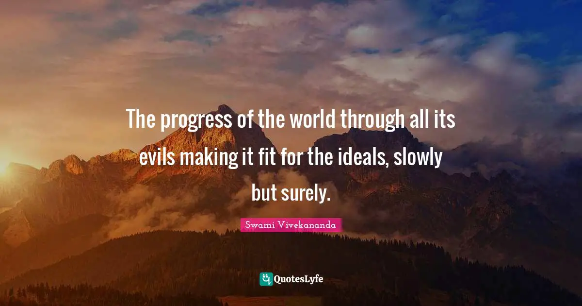 The progress of the world through all its evils making it fit for the ideals, slowly but surely.