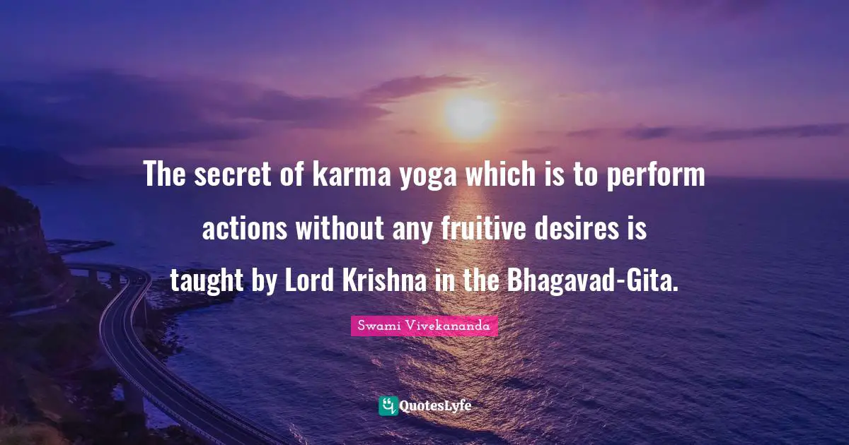 The secret of karma yoga which is to perform actions without any fruitive desires is taught by Lord Krishna in the Bhagavad-Gita.