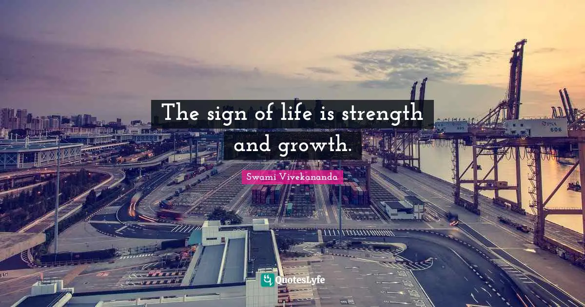 The sign of life is strength and growth.