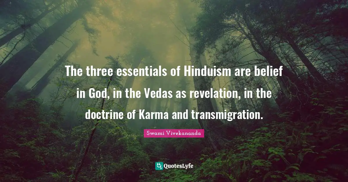 The three essentials of Hinduism are belief in God, in the Vedas as revelation, in the doctrine of Karma and transmigration.