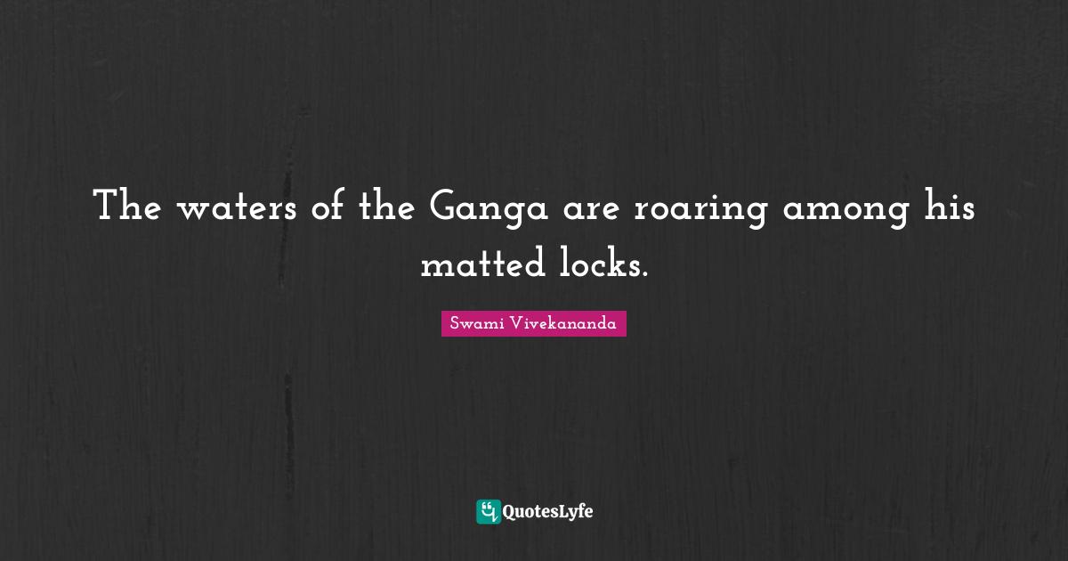 The waters of the Ganga are roaring among his matted locks.