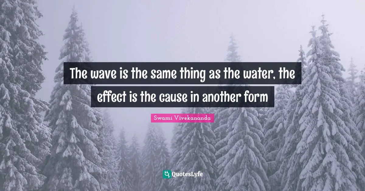 The wave is the same thing as the water, the effect is the cause in another form