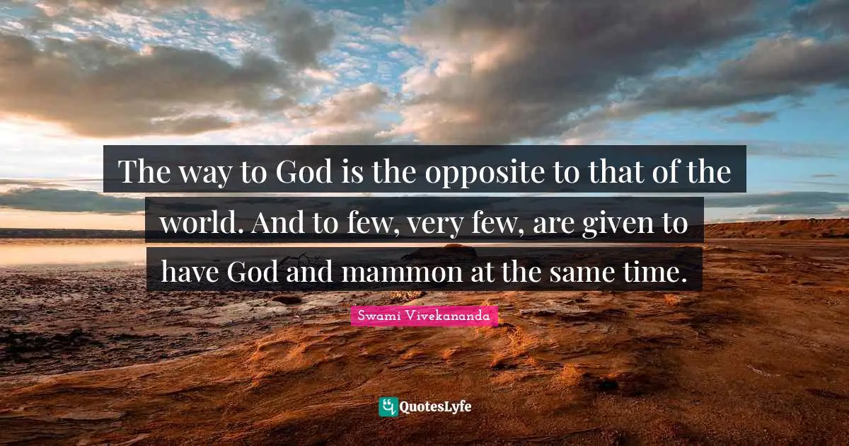 The way to God is the opposite to that of the world. And to few, very few, are given to have God and mammon at the same time.